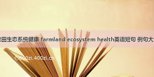 农田生态系统健康 farmland ecosystem health英语短句 例句大全