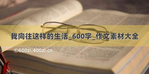 我向往这样的生活_600字_作文素材大全