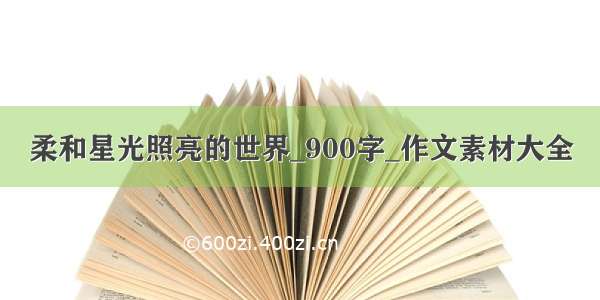 柔和星光照亮的世界_900字_作文素材大全