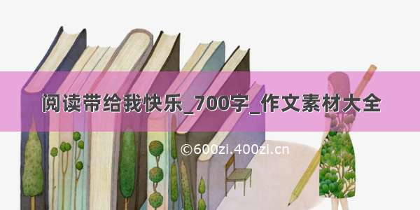 阅读带给我快乐_700字_作文素材大全