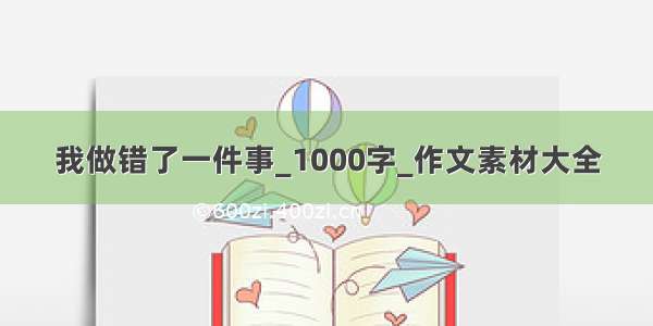 我做错了一件事_1000字_作文素材大全