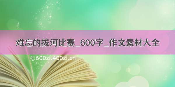 难忘的拔河比赛_600字_作文素材大全