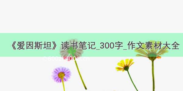 《爱因斯坦》读书笔记_300字_作文素材大全