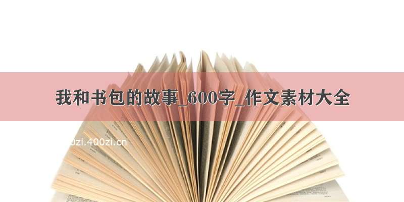 我和书包的故事_600字_作文素材大全