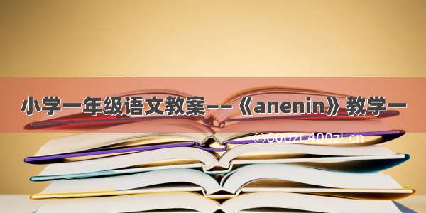 小学一年级语文教案——《anenin》教学一