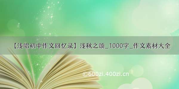 【浅唱初中作文回忆录】浅秋之颂_1000字_作文素材大全