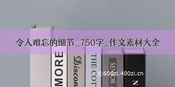 令人难忘的细节_750字_作文素材大全