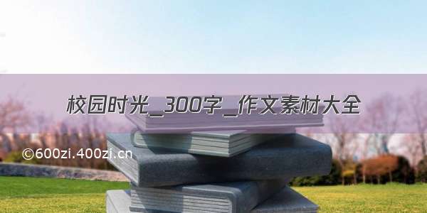 校园时光_300字_作文素材大全