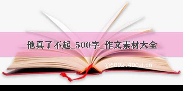 他真了不起_500字_作文素材大全