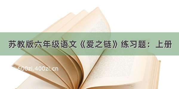 苏教版六年级语文《爱之链》练习题：上册