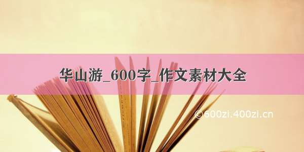 华山游_600字_作文素材大全