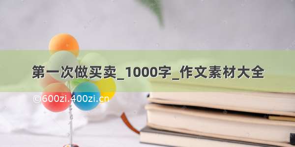 第一次做买卖_1000字_作文素材大全