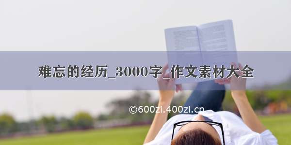 难忘的经历_3000字_作文素材大全