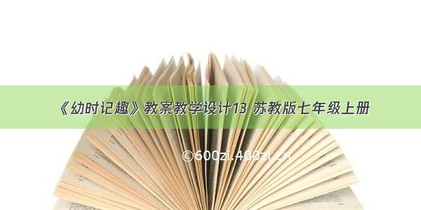 《幼时记趣》教案教学设计13 苏教版七年级上册