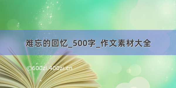 难忘的回忆_500字_作文素材大全