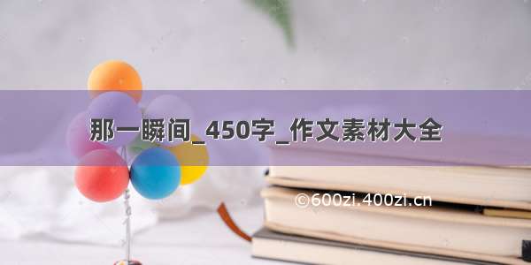 那一瞬间_450字_作文素材大全