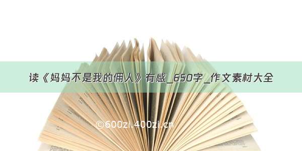 读《妈妈不是我的佣人》有感_650字_作文素材大全