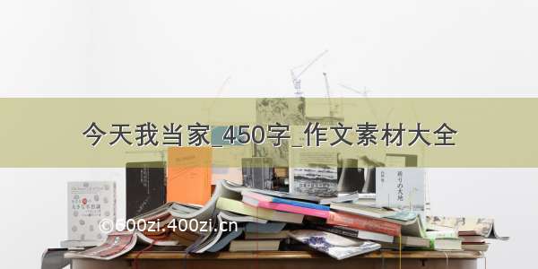 今天我当家_450字_作文素材大全