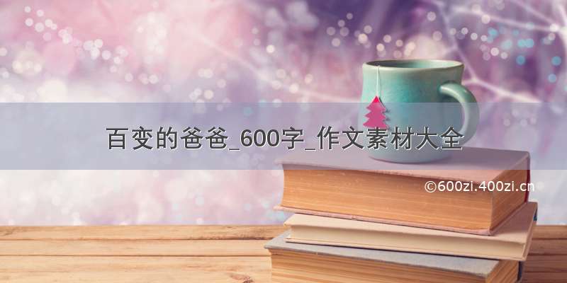 百变的爸爸_600字_作文素材大全