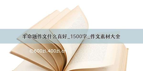 半命题作文什么真好_1500字_作文素材大全