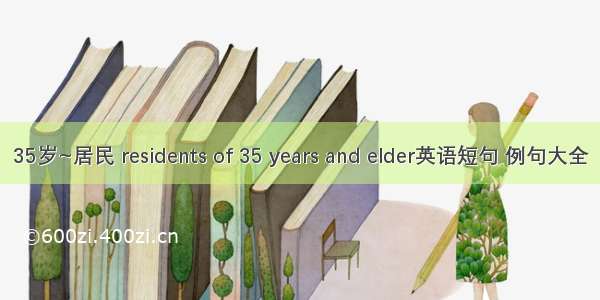 35岁~居民 residents of 35 years and elder英语短句 例句大全