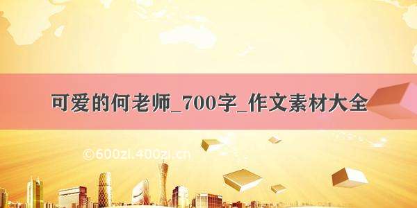 可爱的何老师_700字_作文素材大全