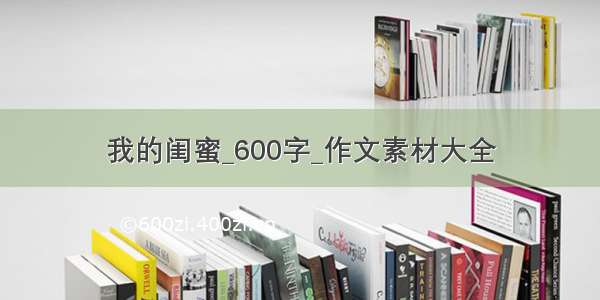 我的闺蜜_600字_作文素材大全