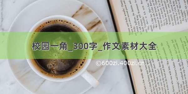 校园一角_300字_作文素材大全