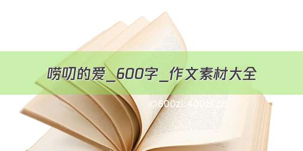 唠叨的爱_600字_作文素材大全