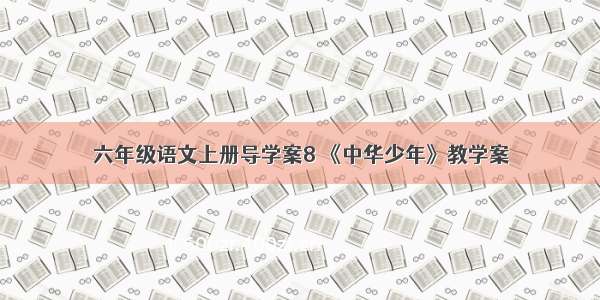 六年级语文上册导学案8 《中华少年》教学案