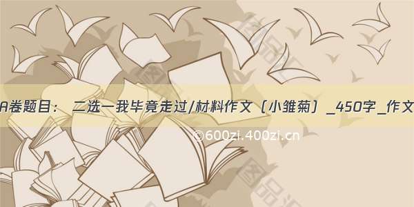 中考重庆A卷题目： 二选一我毕竟走过/材料作文（小雏菊）_450字_作文素材大全