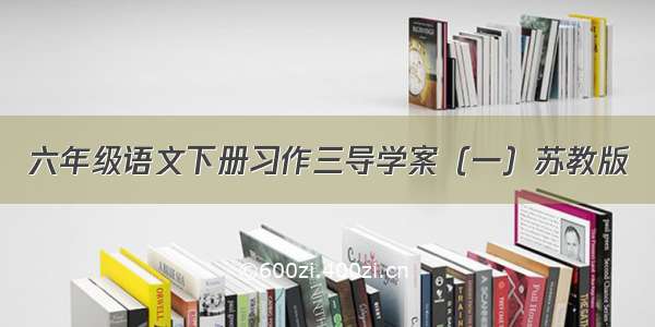 六年级语文下册习作三导学案（一）苏教版