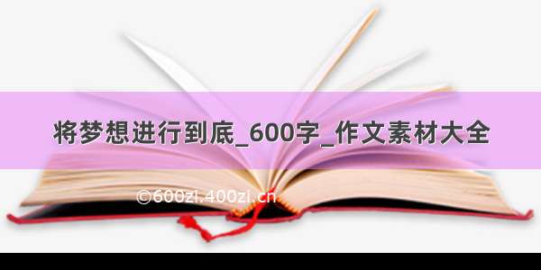 将梦想进行到底_600字_作文素材大全