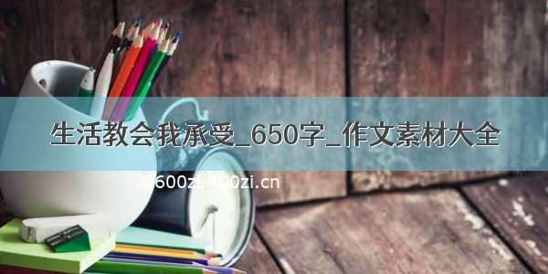 生活教会我承受_650字_作文素材大全