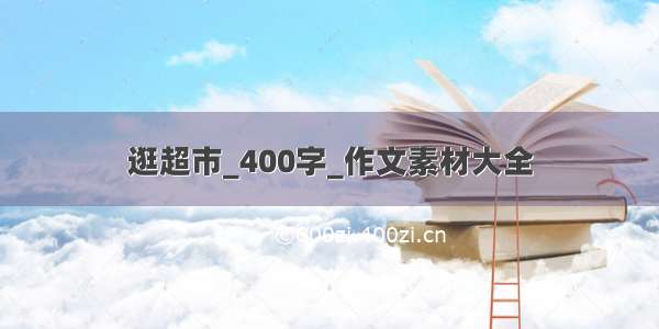 逛超市_400字_作文素材大全