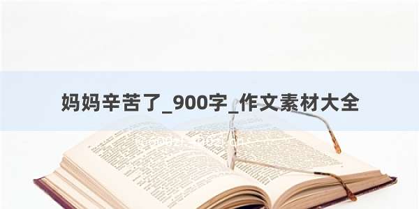 妈妈辛苦了_900字_作文素材大全