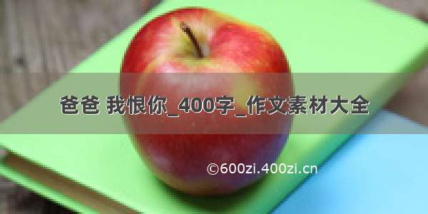 爸爸 我恨你_400字_作文素材大全