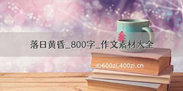 落日黄昏_800字_作文素材大全