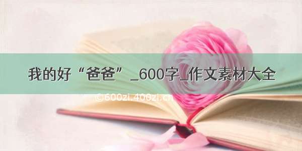 我的好“爸爸”_600字_作文素材大全