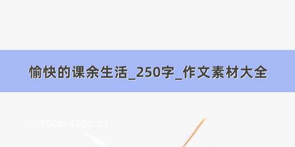 愉快的课余生活_250字_作文素材大全