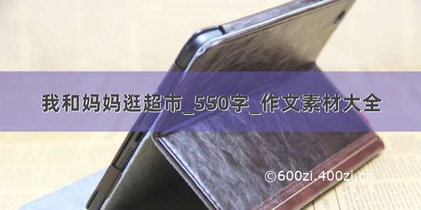 我和妈妈逛超市_550字_作文素材大全