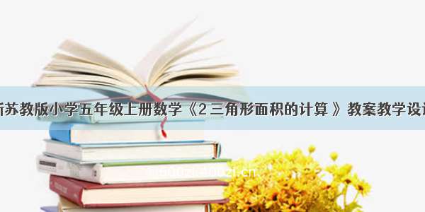 新苏教版小学五年级上册数学《2 三角形面积的计算 》教案教学设计