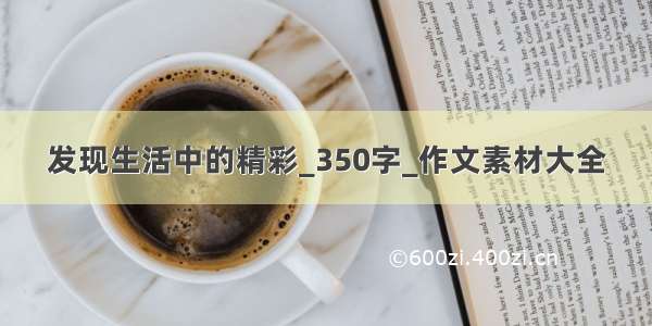 发现生活中的精彩_350字_作文素材大全