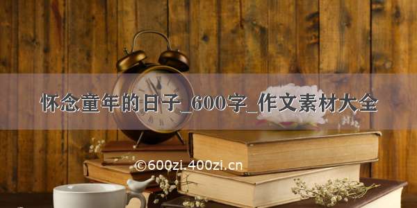 怀念童年的日子_600字_作文素材大全