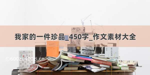 我家的一件珍品_450字_作文素材大全