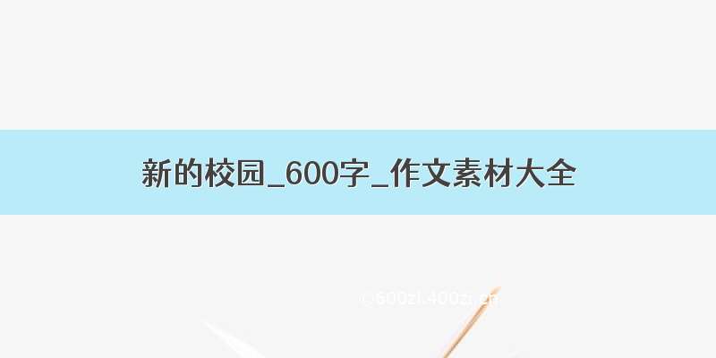 新的校园_600字_作文素材大全