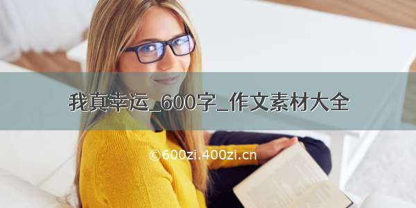 我真幸运_600字_作文素材大全