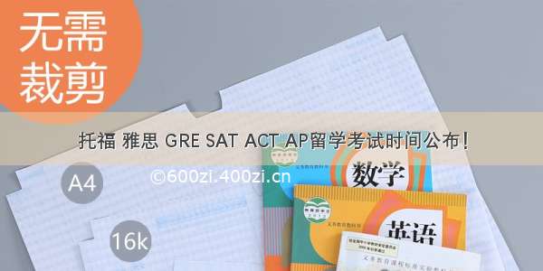 托福 雅思 GRE SAT ACT AP留学考试时间公布！