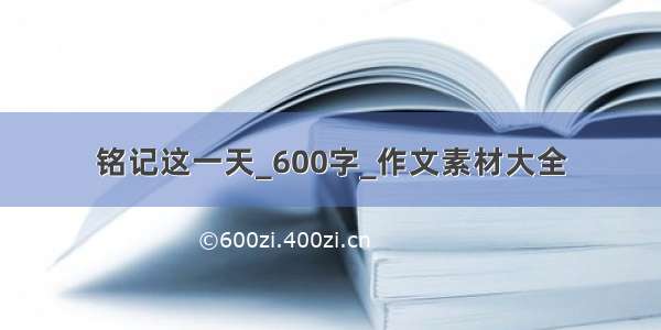 铭记这一天_600字_作文素材大全