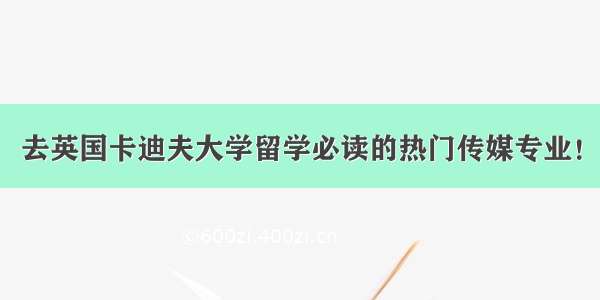 去英国卡迪夫大学留学必读的热门传媒专业！